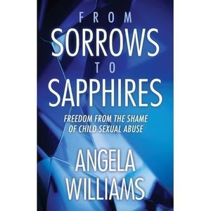 From Sorrows to Sapphires: Freedom from the Shame of Child Sexual Abuse -- Angel